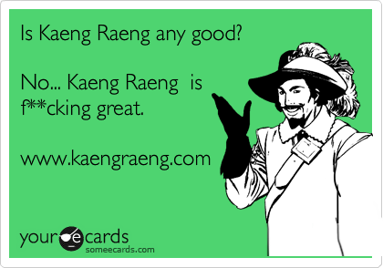 Is Kaeng Raeng any good? 

No... Kaeng Raeng  is
f**cking great.

www.kaengraeng.com