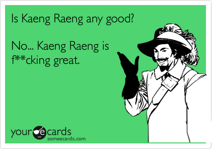 Is Kaeng Raeng any good? 

No... Kaeng Raeng is
f**cking great.