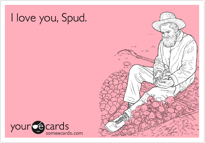 I love you, Spud.