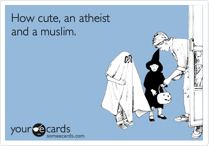 How cute, an atheist
and a muslim.