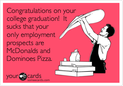 Congratulations on your
college graduation!  It
sucks that your
only employment
prospects are
McDonalds and
Dominoes Pizza. 