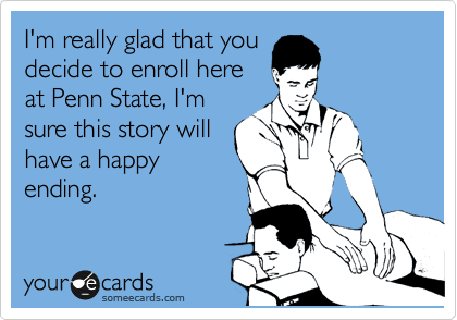 I'm really glad that you
decide to enroll here
at Penn State, I'm
sure this story will
have a happy
ending. 