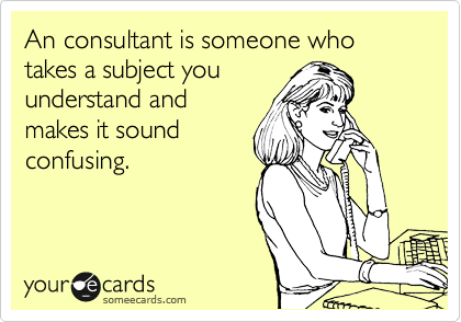 An consultant is someone who takes a subject you
understand and
makes it sound
confusing. 