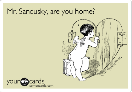Mr. Sandusky, are you home?