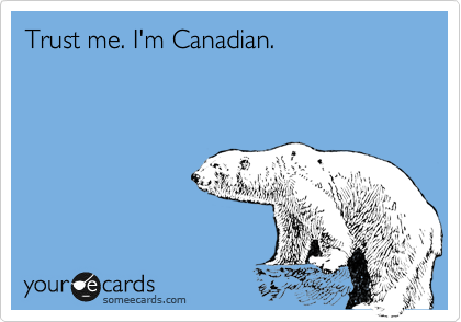 Trust me. I'm Canadian.