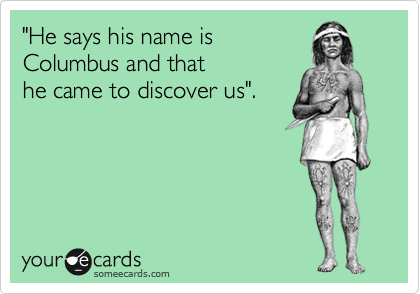 "He says his name is
Columbus and that
he came to discover us".