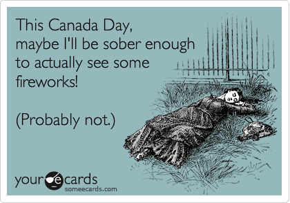 This Canada Day,
maybe I'll be sober enough
to actually see some
fireworks!

%28Probably not.%29