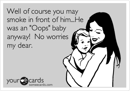 Well of course you may
smoke in front of him...He
was an "Oops" baby
anyway!  No worries
my dear.