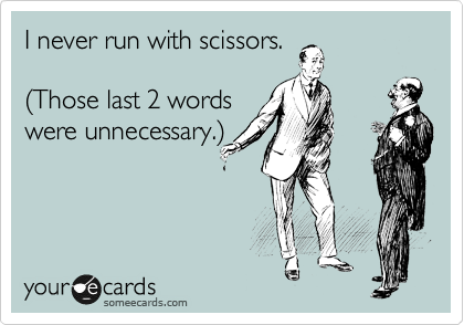 I never run with scissors.

%28Those last 2 words
were unnecessary.%29