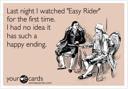 Last night I watched "Easy Rider"
for the first time.
I had no idea it
has such a 
happy ending.