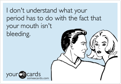 I don't understand what your period has to do with the fact that your mouth isn't
bleeding.