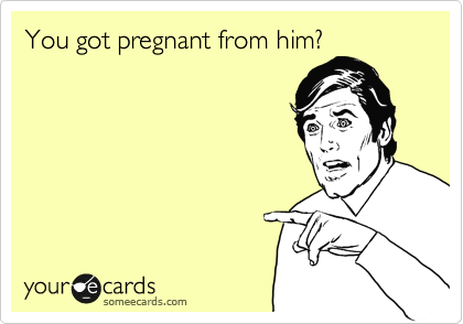 You got pregnant from him? 