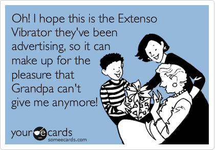 Oh! I hope this is the Extenso Vibrator they've been
advertising, so it can
make up for the
pleasure that
Grandpa can't
give me anymore!