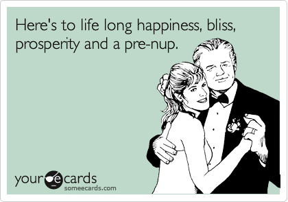 Here's to life long happiness, bliss, prosperity and a pre-nup.