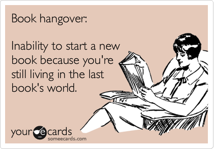 Book hangover:

Inability to start a new
book because you're
still living in the last
book's world.