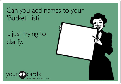 Can you add names to your
"Bucket" list?

... just trying to
clarify.  