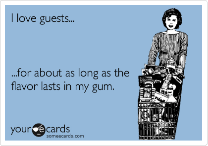I love guests...



...for about as long as the
flavor lasts in my gum.
