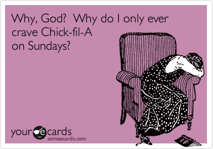 Why, God?  Why do I only ever
crave Chick-fil-A
on Sundays?