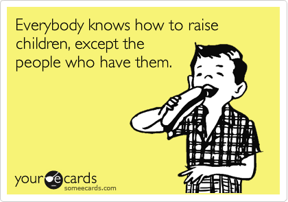 Everybody knows how to raise children, except the
people who have them.