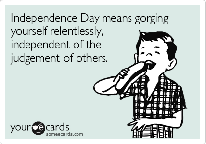 Independence Day means gorging yourself relentlessly,
independent of the
judgement of others.