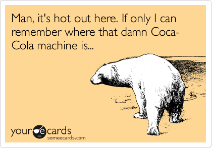 Man, it's hot out here. If only I can remember where that damn Coca-Cola machine is...