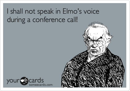 I shall not speak in Elmo's voice during a conference call!