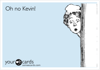 Oh no Kevin!