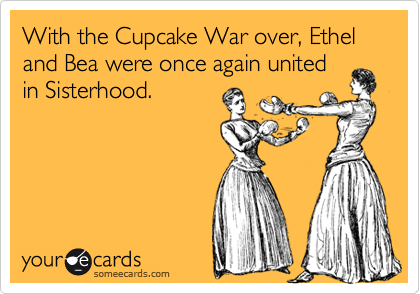 With the Cupcake War over, Ethel and Bea were once again united
in Sisterhood.