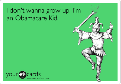 I don't wanna grow up. I'm
an Obamacare Kid. 