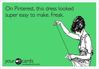 On Pinterest, this dress looked super easy to make. Freak.