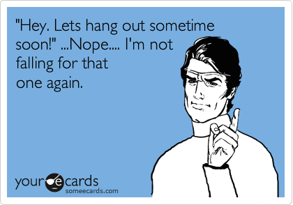 Hey Lets Hang Out Sometime Soon Nope I M Not Falling For That One Again Breakup Ecard