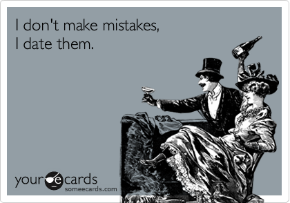 I don't make mistakes,
I date them.
