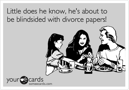 Little does he know, he's about to be blindsided with divorce papers! 