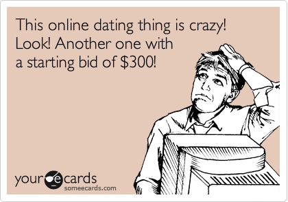 This online dating thing is crazy!
Look! Another one with
a starting bid of %24300!