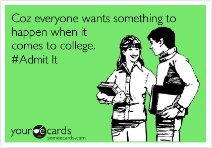 Coz everyone wants something to happen when it
comes to college.
%23Admit It