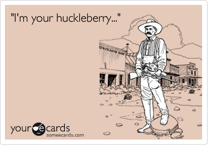 "I'm your huckleberry..."