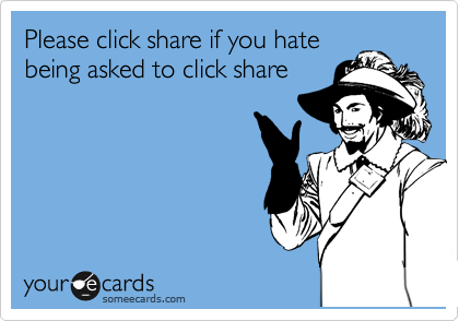 Please click share if you hate 
being asked to click share