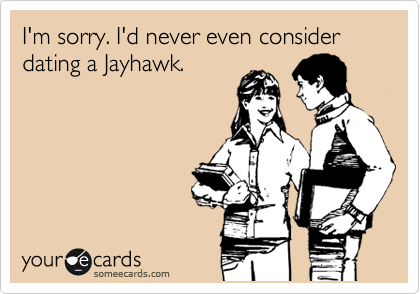 I'm sorry. I'd never even consider dating a Jayhawk.