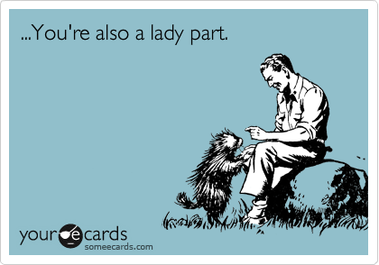 ...You're also a lady part.