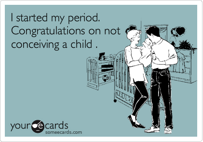 I started my period. Congratulations on not conceiving a child . | Baby  Ecard