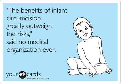 "The benefits of infant
circumcision
greatly outweigh
the risks,"
said no medical
organization ever.