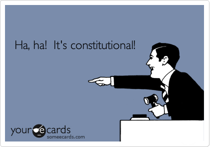 

 Ha, ha!  It's constitutional!