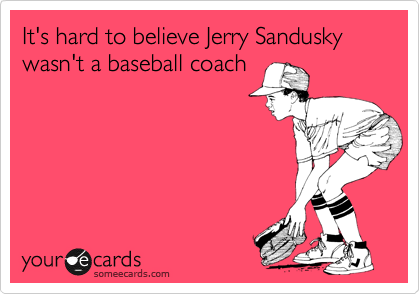 It's hard to believe Jerry Sandusky wasn't a baseball coach