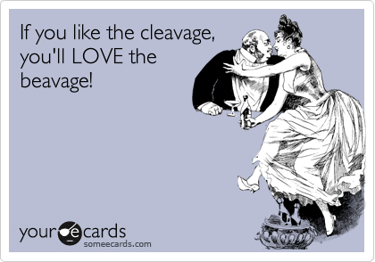 If you like the cleavage,
you'll LOVE the
beavage!