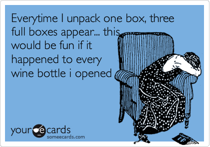 Everytime I unpack one box, three full boxes appear... this
would be fun if it
happened to every
wine bottle i opened