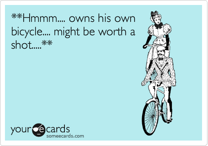 **Hmmm.... owns his own
bicycle.... might be worth a
shot.....**
