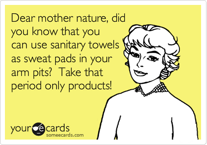 Dear mother nature, did
you know that you
can use sanitary towels
as sweat pads in your
arm pits?  Take that
period only products! 