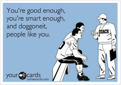 You Re Good Enough You Re Smart Enough And Doggoneit People Like You Encouragement Ecard