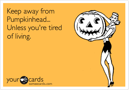 Keep away from 
Pumpkinhead... 
Unless you're tired  
of living.