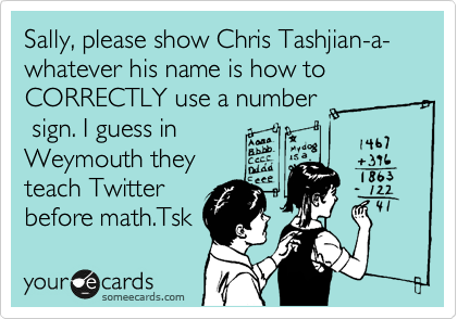 Sally, please show Chris Tashjian-a-whatever his name is how to CORRECTLY use a number
 sign. I guess in
Weymouth they
teach Twitter
before math.Tsk 